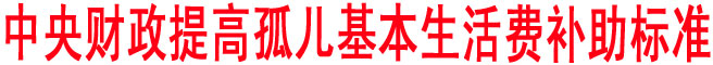 中央財(cái)政提高孤兒基本生活費(fèi)補(bǔ)助標(biāo)準(zhǔn)